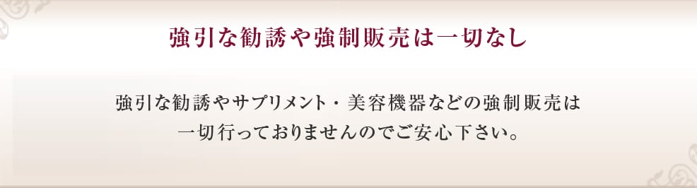 強引な勧誘や強制販売は一切なし