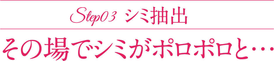 Step03 シミ抽出 その場でシミがポロポロと&hellip;