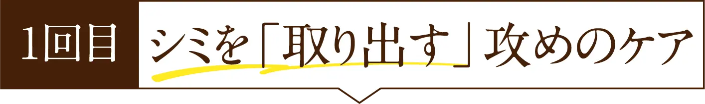 1回目 シミを「取り出す」攻めのケア