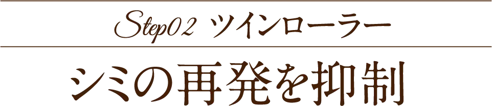 Step02 ツインローラー シミの再発を抑制