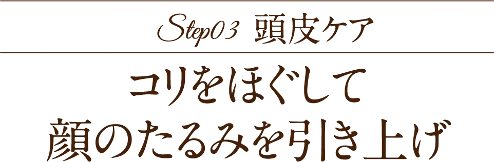 Step03 頭皮ケア コリをほぐして 顔のたるみを引き上げ