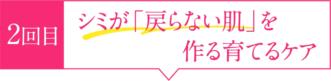 2回目 シミが「戻らない肌」を作る育てるケア